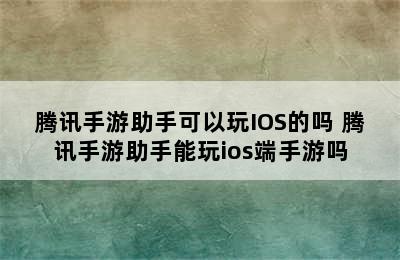 腾讯手游助手可以玩IOS的吗 腾讯手游助手能玩ios端手游吗